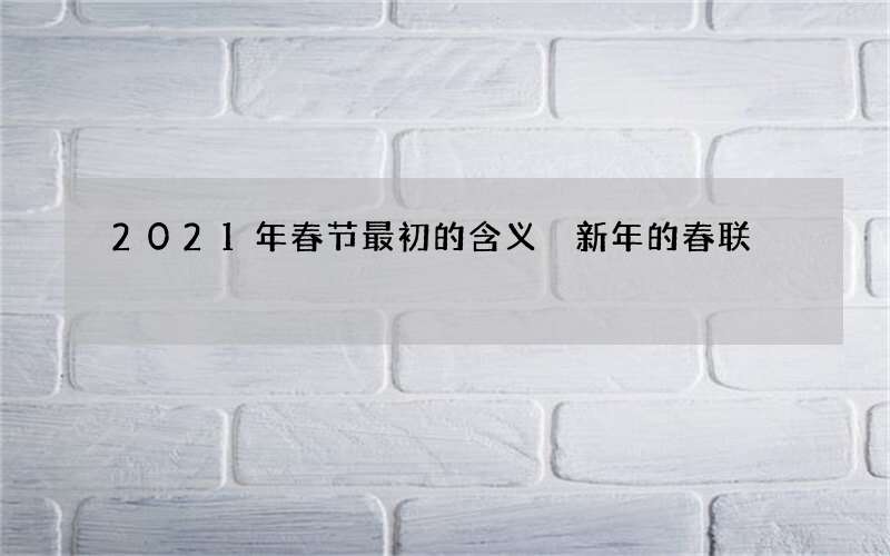 2021年春节最初的含义 新年的春联